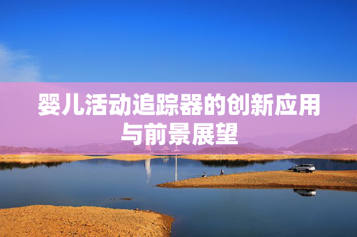 婴儿活动追踪器的创新应用与前景展望