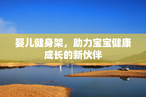 婴儿健身架，助力宝宝健康成长的新伙伴