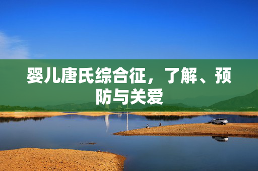 婴儿唐氏综合征，了解、预防与关爱